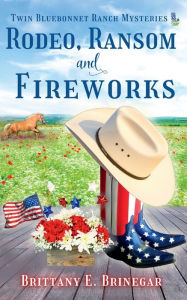 Title: Rodeo, Ransom, and Fireworks: A Small-Town Cozy Mystery, Author: Brittany E. Brinegar