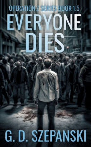 Title: Everyone Dies: A Zombie Apocalypse Story, Author: G. D. Szepanski