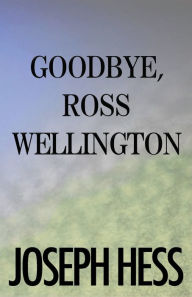 Title: Goodbye, Ross Wellington, Author: Joseph Hess