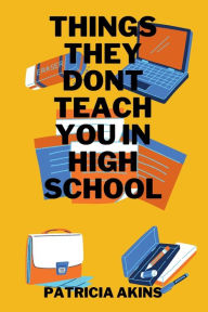 Title: Things They Don't Teach You In High School, Author: Patricia Akins