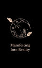 Manifesting Into Reality: Daily self-guided prompts to turn your dreams into reality
