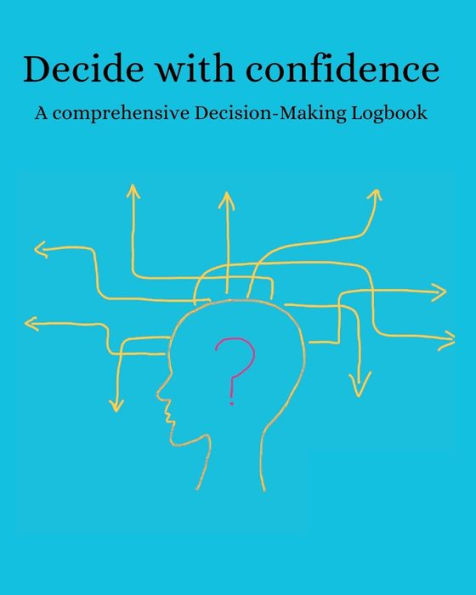 DECIDE WITH CONFIDENCE: Navigating Decisions with Clarity and Conviction also Building a Path to Informed and Effective Choices.