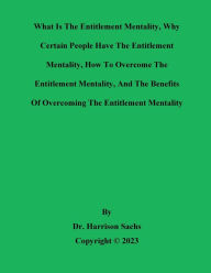 Title: What Is The Entitlement Mentality And Why Certain People Have The Entitlement Mentality, Author: Dr. Harrison Sachs