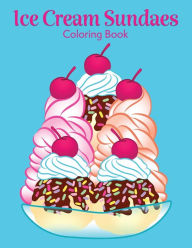 Title: Ice Cream Sundaes: Coloring Book of Delicious Creamy Desserts with Chocolate, Strawberries, Marshmallows, Pineapple, and More!, Author: Zoey Glacey
