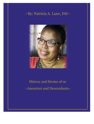 Title: History and Stories of our Ancestors and Descendants: By Patricia A. Lane,DH:, Author: DH Patricia A. Lane
