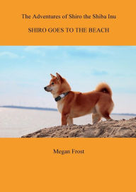 Title: The Adventures of Shiro the Shiba Inu - Shiro Goes to the Beach, Author: Megan Frost