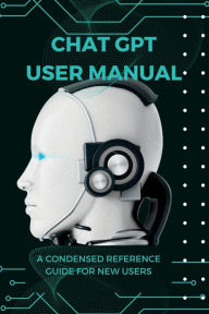 Title: Chat GPT User Manual - A Condensed Reference Guide for New Users, Author: Hidden Eden Press