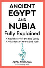 Ancient Egypt and Nubia - Fully Explained: A New History of the Nile Valley Civilizations of Kemet and Kush: