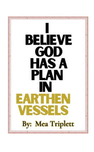 Title: I Believe God Has A Plan In Earthen Vessels, Author: Mea Triplett