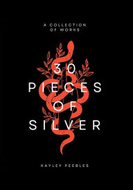 Title: 30 Pieces of Silver: A Collection of Works, Author: Kayley Peebles