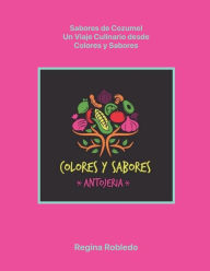 Title: Sabores de Cozumel, Un Viaje Culinario desde Colores y Sabores, Author: Regina Robledo