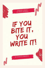 Title: If You Bite It, You Write It! Turning Vegan, No Meat Journal, Author: Kandice Merrick