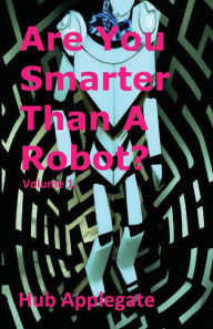 Title: Are You Smarter Than A Robot? Vol 1: AI Generated Puzzles, Riddles, Brain Teasers, and More!:, Author: Hub Applegate