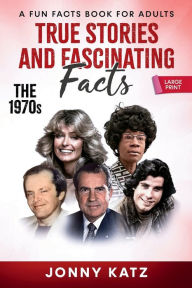Title: True Stories and Fascinating Facts About the 1970s: A Fun Facts Book, Author: Jonny Katz