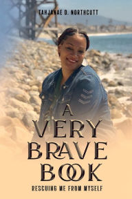 Title: A Very Brave Book, Rescuing me from myself, Author: Tahjanae D. Northcutt