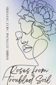 Title: Roses From Troubled Soil: A Collection of Poetry about Life, Love and Loss, Author: Melanie-nicole Harris