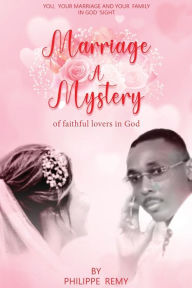 Title: Marriage is a Mystery of Faithful Lovers in God: You, Your Marriage, and Your Family in God's side, Author: Philippe Remy