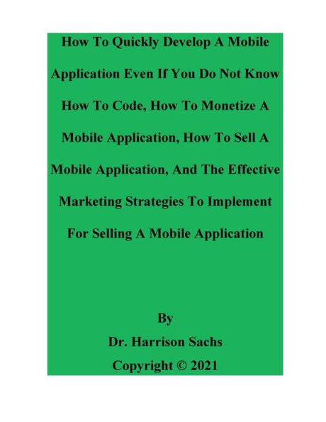 How To Quickly Develop A Mobile Application Even If You Do Not Know How To Code And How To Monetize A Mobile Application