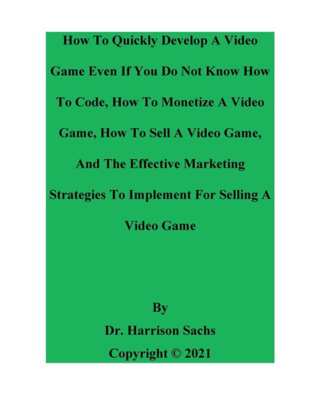 How To Quickly Develop A Video Game Even If You Do Not Know How To Code And How To Monetize A Video Game