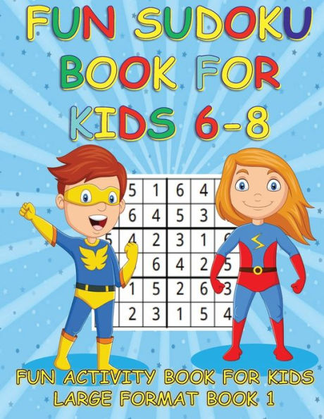 FUN SUDOKU BOOK FOR KIDS 6-8 BOOK 1: FUN ACTIVITY BOOK FOR KIDS LARGE FORMAT