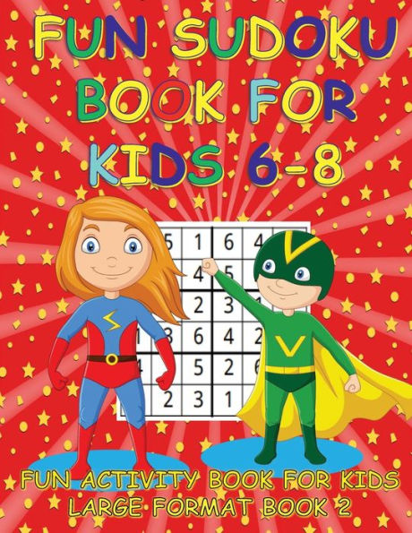 FUN SUDOKU BOOK FOR KIDS 6-8 BOOK 2: FUN ACTIVITY BOOK FOR KIDS LARGE FORMAT
