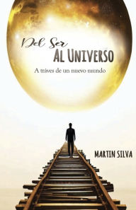 Title: Del ser al universo: A trï¿½ves de un nuevo mundo, Author: Martin Silva