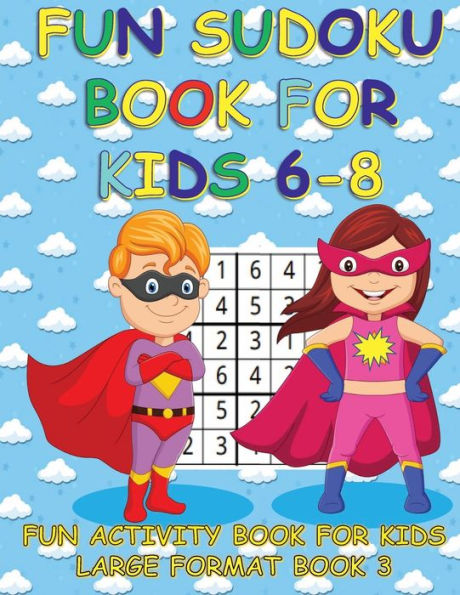FUN SUDOKU BOOK FOR KIDS 6-8 BOOK 3: FUN ACTIVITY BOOK FOR KIDS LARGE FORMAT