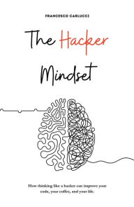 Title: The Hacker Mindset: How thinking like a hacker can improve your code, your coffee, and your life, Author: Francesco Carlucci