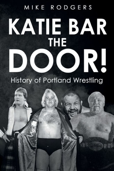 Katie Bar The Door!: History of Portland Wrestling