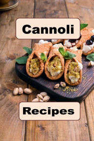 Title: Cannoli Recipes: Savory and Sweet Recipes for a Classic Italian Dessert, Author: Katy Lyons