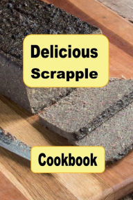 Title: Delicious Scrapple Cookbook: Traditional and New Recipes For a Scrumptious Breakfast Food, Author: Katy Lyons