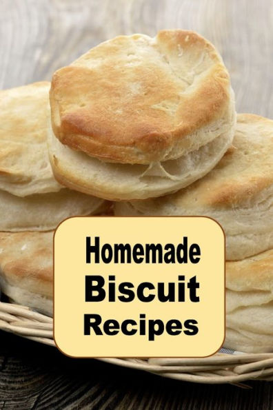 Homemade Biscuit Recipes: A Cookbook for Drop Rolled Buttermilk and Many Other Biscuits