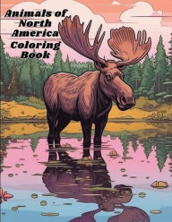 Title: Animals of North America Coloring Book: Featuring the Most Iconic Animals, Moose, Bear, Buffalo, and More., Author: A. D. Powers