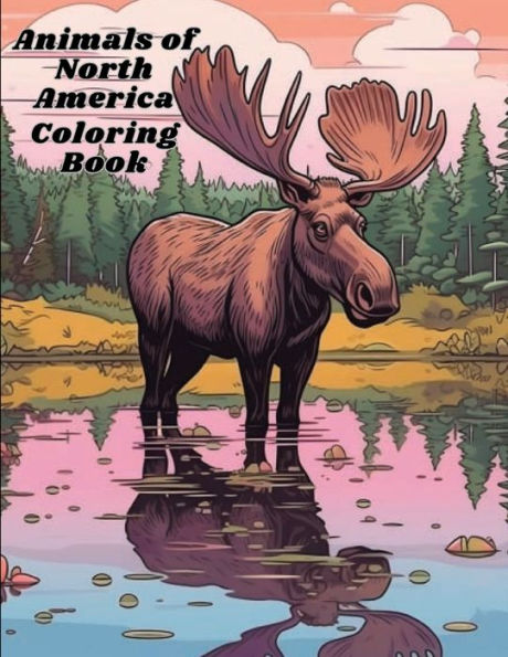 Animals of North America Coloring Book: Featuring the Most Iconic Animals, Moose, Bear, Buffalo, and More.