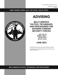 Title: ATP 3-07.10 Multi-Service Tactics, Techniques, and Procedures for Advising Foreign Security Forces June 2023, Author: United States Government Us Army