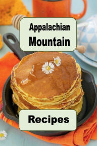 Title: Appalachian Mountain Recipes: Huckleberry Pie, Hoecakes, Pawpaw Fruit, Fried Catfish and Lots of Other Appalachian Mountain Recipes, Author: Katy Lyons