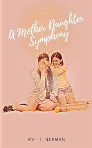 Title: A Mother-Daughter Symphony, Author: T. Norman