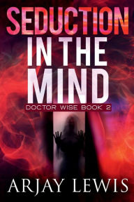 Title: Seduction In The Mind: Doctor Wise Book 2, Author: Arjay Lewis