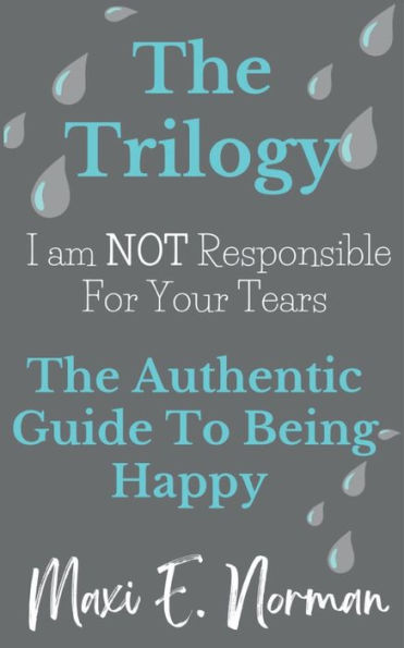 The Trilogy I am NOT Responsible For Your Tears: Authentic Guide To Being Happy