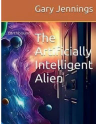 Title: The Artificially Intelligent Alien: Earthbound, Author: Gary Jennings