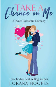 Title: Take a Chance on Me: A Sweet Romantic Comedy, Author: Lorana Hoopes