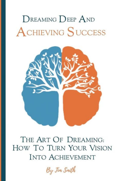 Dreaming Deep And Achieving Success: The Art of Dreaming: How to turn your Vision Achievement