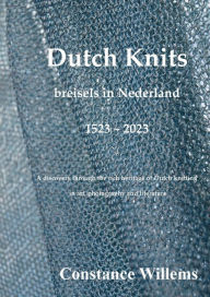 Title: Dutch Knits, breisels in Nederland, 1523-2023: A discovery through the rich heritage of Dutch knitting in art, photography and literature, Author: Constance Willems