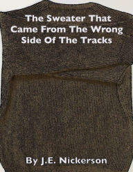 Title: The Sweater That Came From The Wrong Side Of The Tracks, Author: J. E. Nickerson