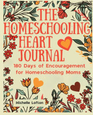 Title: The Homeschooling Heart Journal: 180 Days of Encouragement for Homeschooling Moms, Author: Michelle Lofton