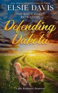 Title: Defending Dakota: Gold Coast Retrievers, Author: Elsie Davis