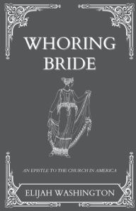 Title: Whoring Bride: An Epistle to the Church in America, Author: Elijah Washington