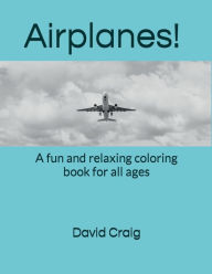 Title: Airplanes!: A fun and relaxing coloring book for all ages, Author: David Craig