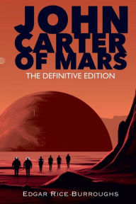 Title: John Carter Of Mars: The Definitive Edition, Author: Edgar Rice Burroughs