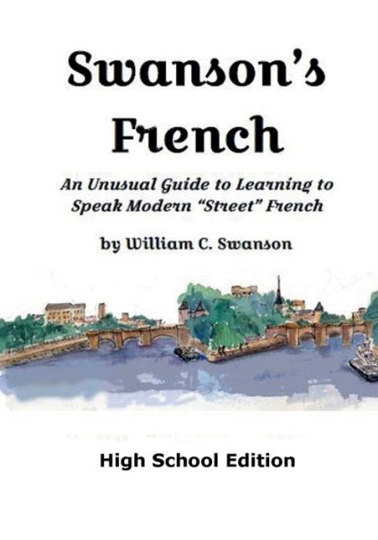 Swanson's French, High School Edition: An Unusual Guide to Learning to Speak Modern "Street" French